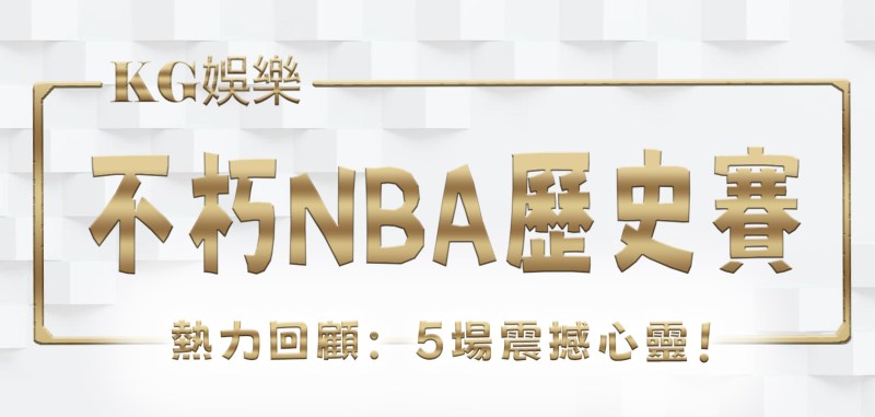 九州娛樂城、世界足球、足球世界盃、世足比賽、世足賽事表、場中投注熱力回顧：5場不朽NBA歷史賽事震撼心靈！